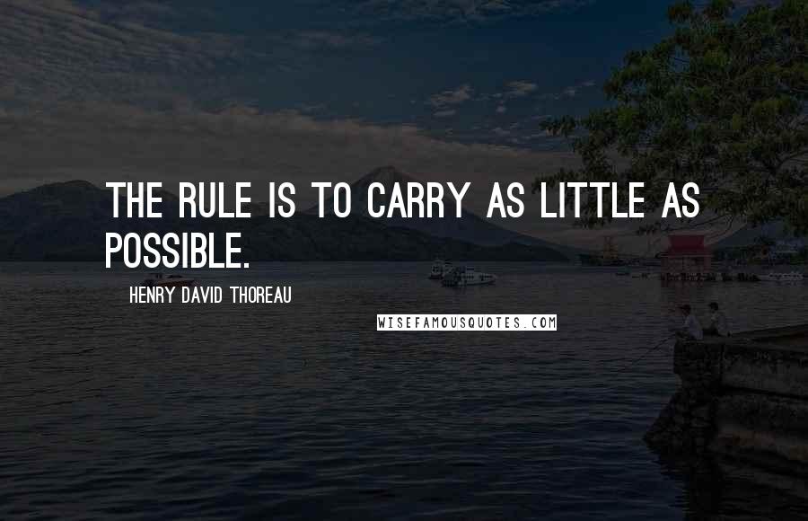 Henry David Thoreau Quotes: The rule is to carry as little as possible.