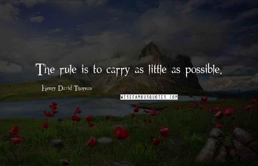 Henry David Thoreau Quotes: The rule is to carry as little as possible.