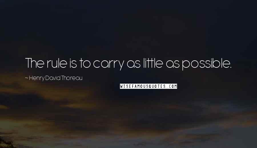 Henry David Thoreau Quotes: The rule is to carry as little as possible.