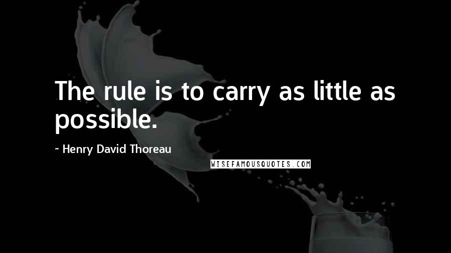 Henry David Thoreau Quotes: The rule is to carry as little as possible.