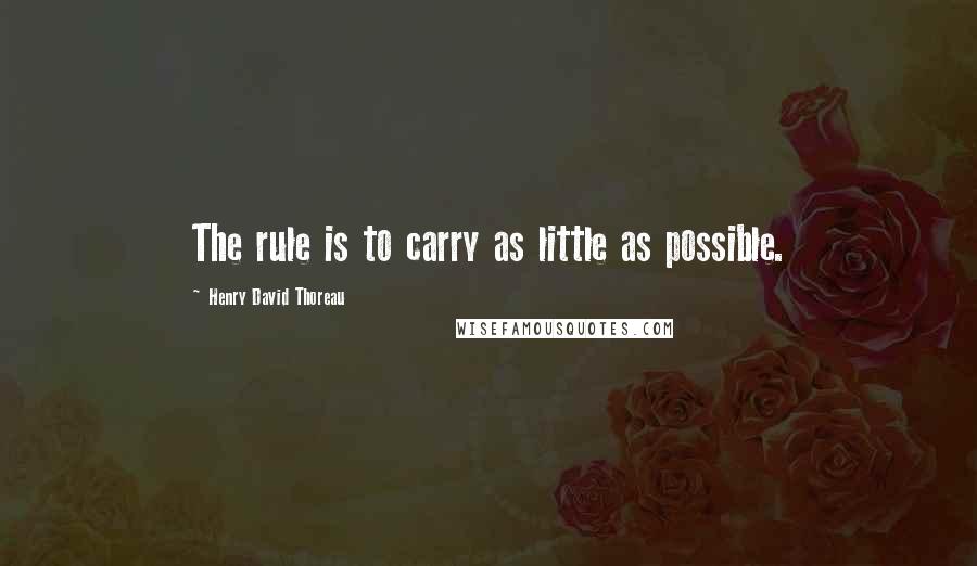 Henry David Thoreau Quotes: The rule is to carry as little as possible.