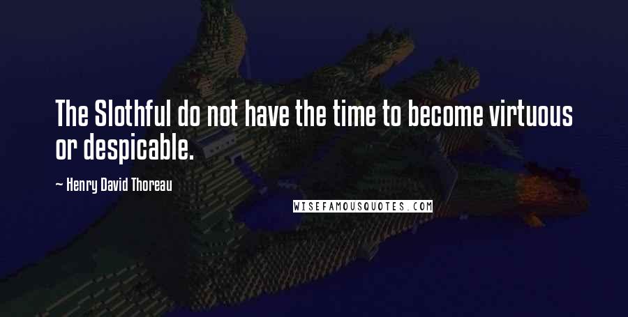 Henry David Thoreau Quotes: The Slothful do not have the time to become virtuous or despicable.