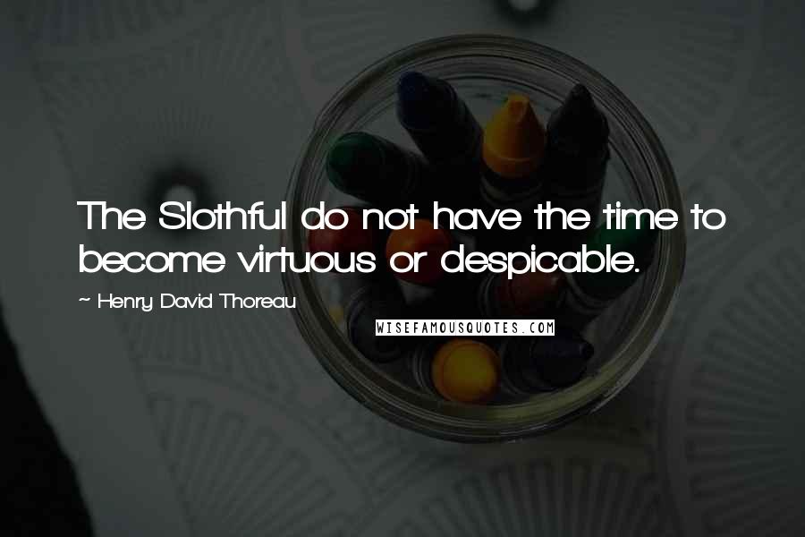 Henry David Thoreau Quotes: The Slothful do not have the time to become virtuous or despicable.