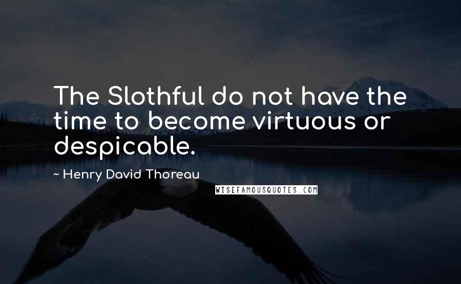 Henry David Thoreau Quotes: The Slothful do not have the time to become virtuous or despicable.