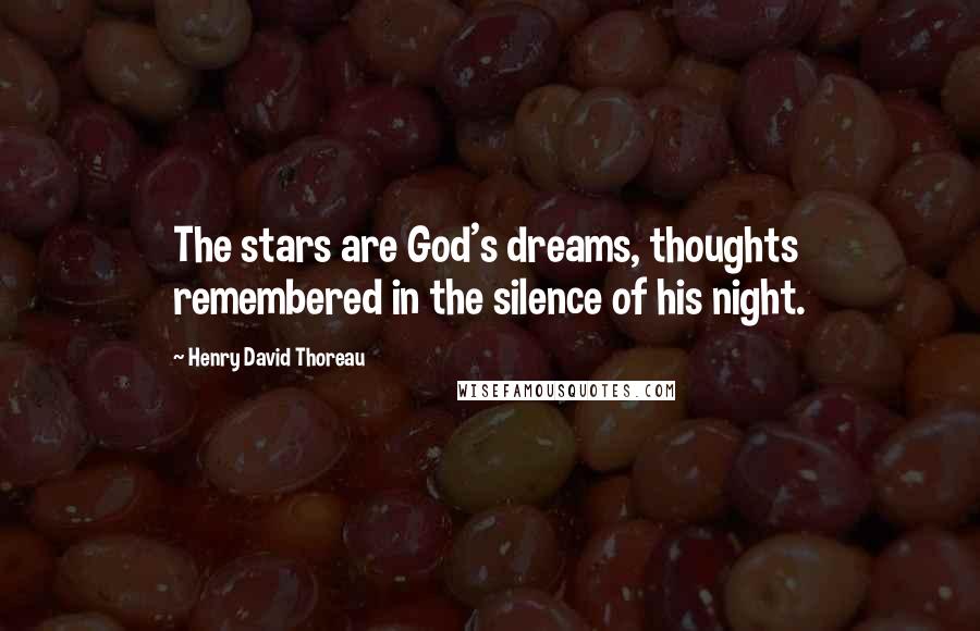 Henry David Thoreau Quotes: The stars are God's dreams, thoughts remembered in the silence of his night.