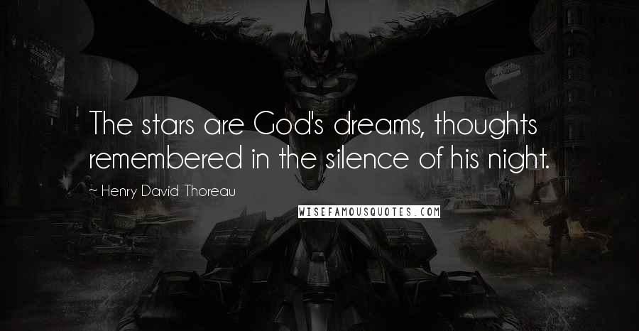 Henry David Thoreau Quotes: The stars are God's dreams, thoughts remembered in the silence of his night.