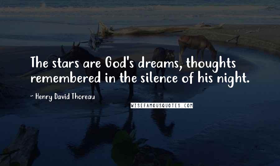 Henry David Thoreau Quotes: The stars are God's dreams, thoughts remembered in the silence of his night.