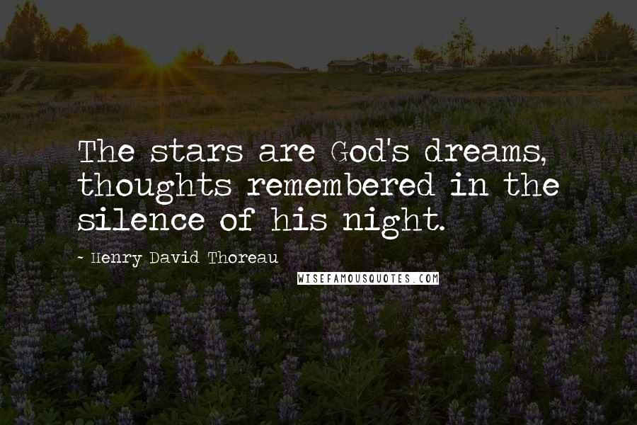 Henry David Thoreau Quotes: The stars are God's dreams, thoughts remembered in the silence of his night.