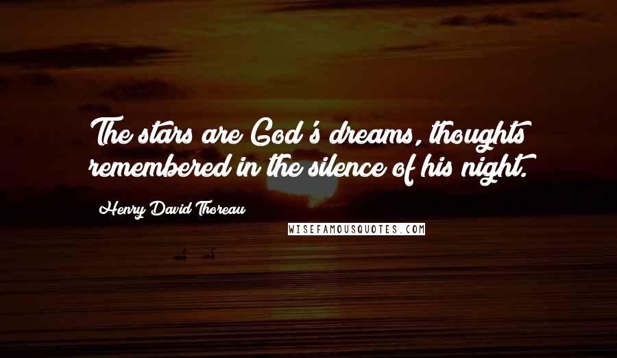 Henry David Thoreau Quotes: The stars are God's dreams, thoughts remembered in the silence of his night.