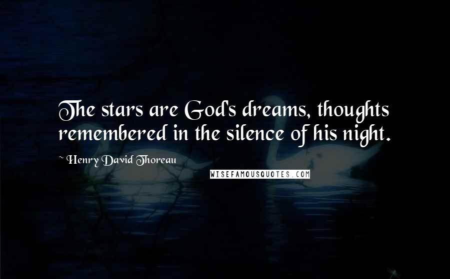 Henry David Thoreau Quotes: The stars are God's dreams, thoughts remembered in the silence of his night.