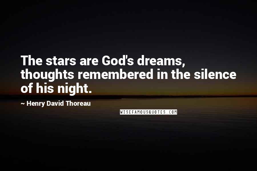 Henry David Thoreau Quotes: The stars are God's dreams, thoughts remembered in the silence of his night.