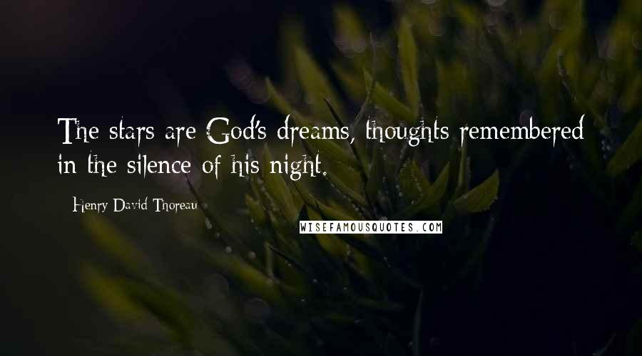 Henry David Thoreau Quotes: The stars are God's dreams, thoughts remembered in the silence of his night.