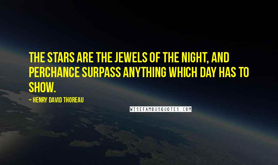 Henry David Thoreau Quotes: The stars are the jewels of the night, and perchance surpass anything which day has to show.