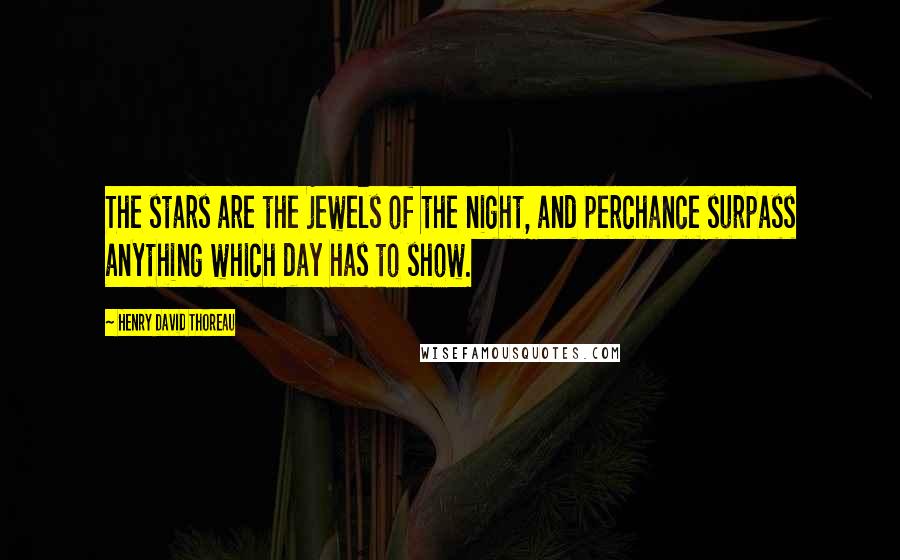 Henry David Thoreau Quotes: The stars are the jewels of the night, and perchance surpass anything which day has to show.