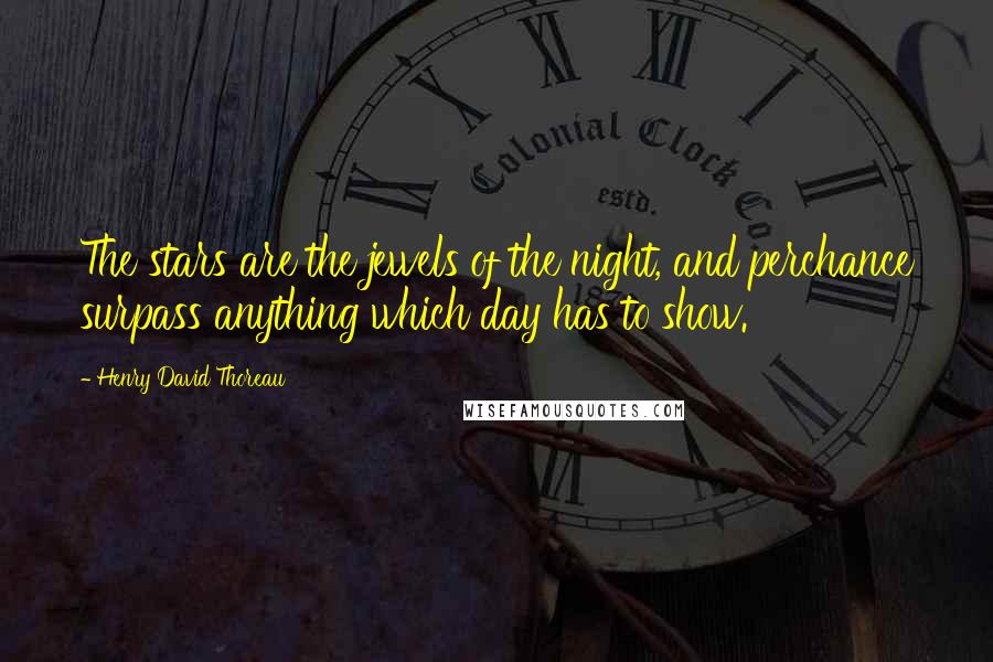 Henry David Thoreau Quotes: The stars are the jewels of the night, and perchance surpass anything which day has to show.