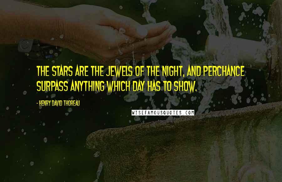 Henry David Thoreau Quotes: The stars are the jewels of the night, and perchance surpass anything which day has to show.
