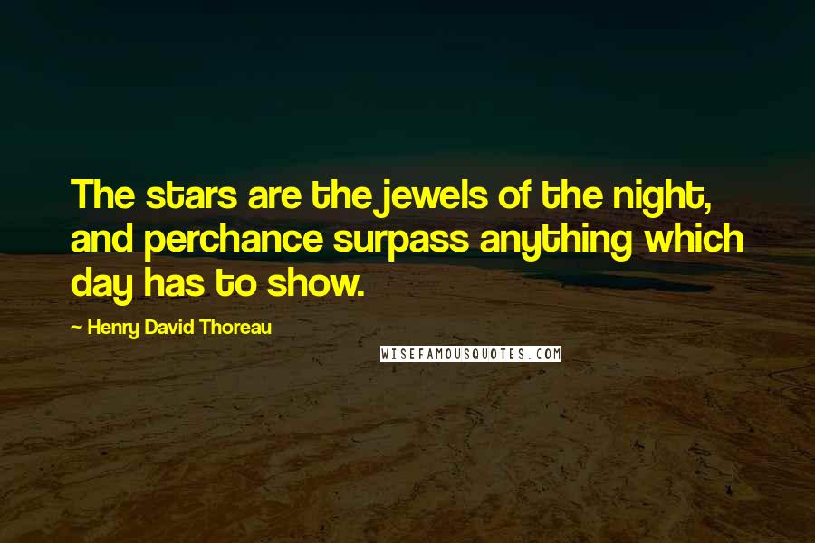 Henry David Thoreau Quotes: The stars are the jewels of the night, and perchance surpass anything which day has to show.