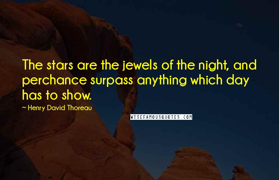 Henry David Thoreau Quotes: The stars are the jewels of the night, and perchance surpass anything which day has to show.