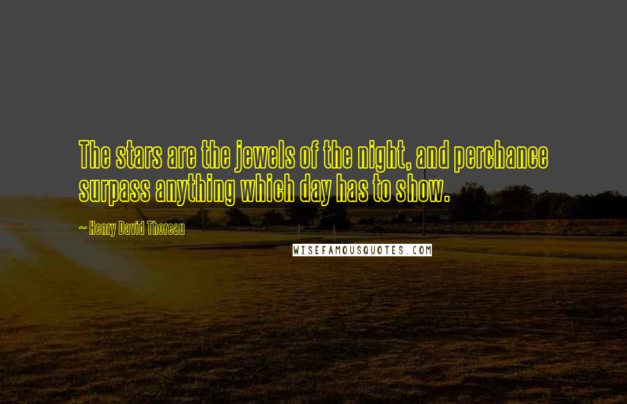 Henry David Thoreau Quotes: The stars are the jewels of the night, and perchance surpass anything which day has to show.