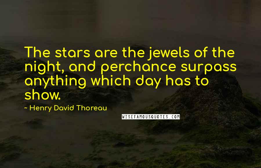 Henry David Thoreau Quotes: The stars are the jewels of the night, and perchance surpass anything which day has to show.