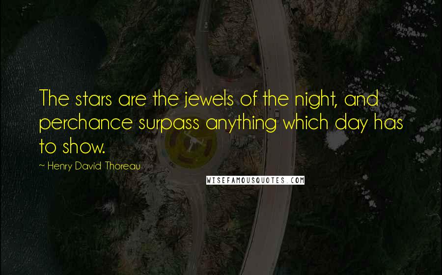 Henry David Thoreau Quotes: The stars are the jewels of the night, and perchance surpass anything which day has to show.