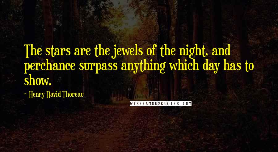 Henry David Thoreau Quotes: The stars are the jewels of the night, and perchance surpass anything which day has to show.