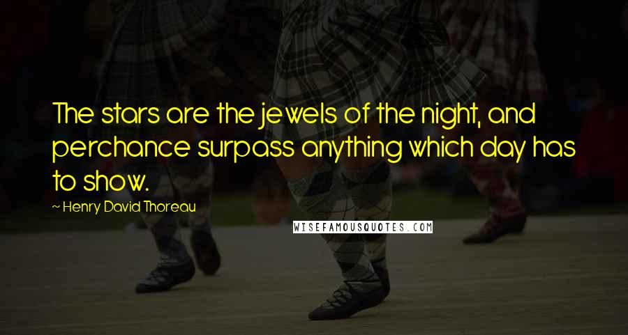 Henry David Thoreau Quotes: The stars are the jewels of the night, and perchance surpass anything which day has to show.
