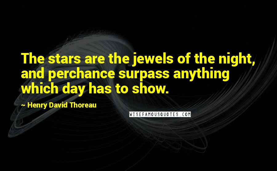 Henry David Thoreau Quotes: The stars are the jewels of the night, and perchance surpass anything which day has to show.