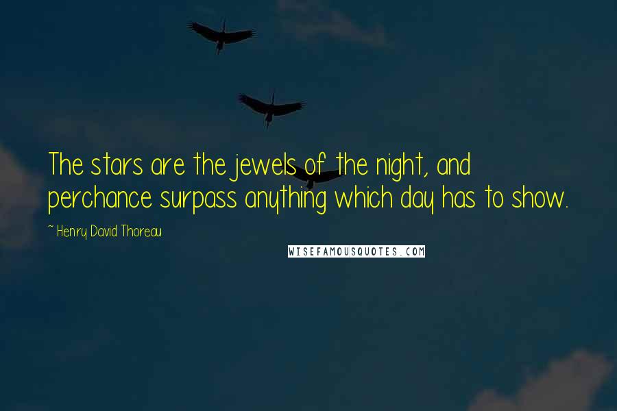 Henry David Thoreau Quotes: The stars are the jewels of the night, and perchance surpass anything which day has to show.