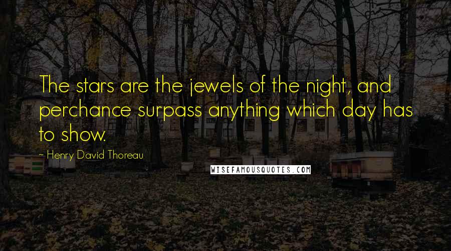 Henry David Thoreau Quotes: The stars are the jewels of the night, and perchance surpass anything which day has to show.