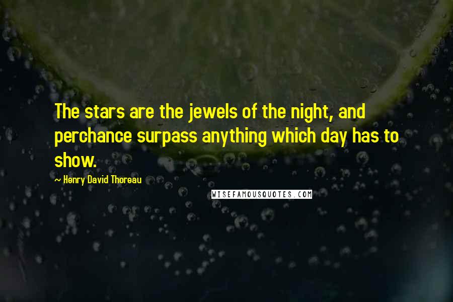 Henry David Thoreau Quotes: The stars are the jewels of the night, and perchance surpass anything which day has to show.