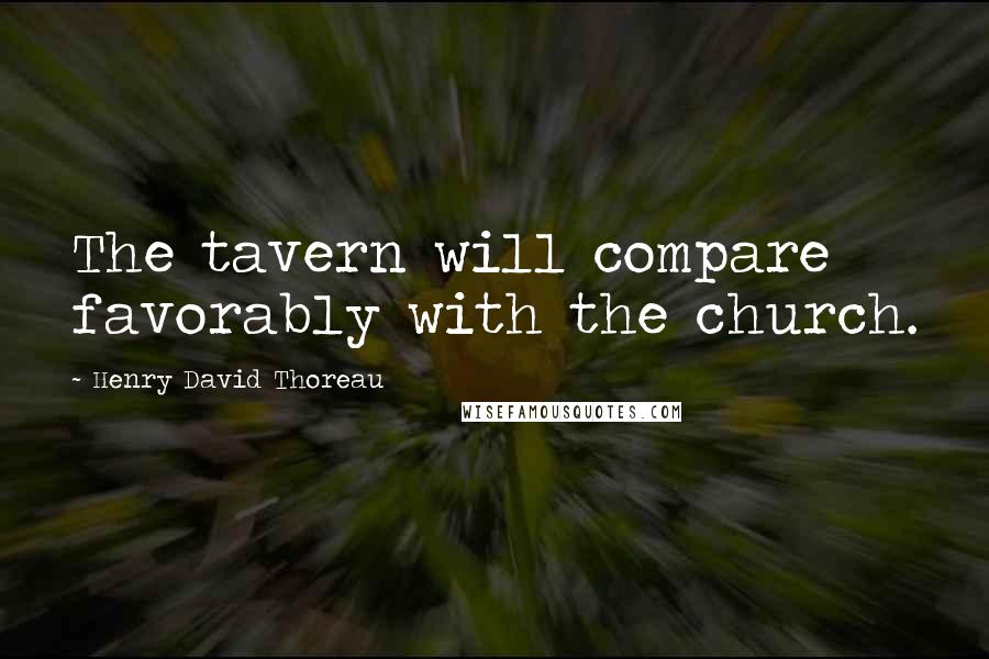 Henry David Thoreau Quotes: The tavern will compare favorably with the church.