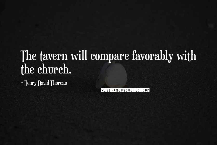 Henry David Thoreau Quotes: The tavern will compare favorably with the church.