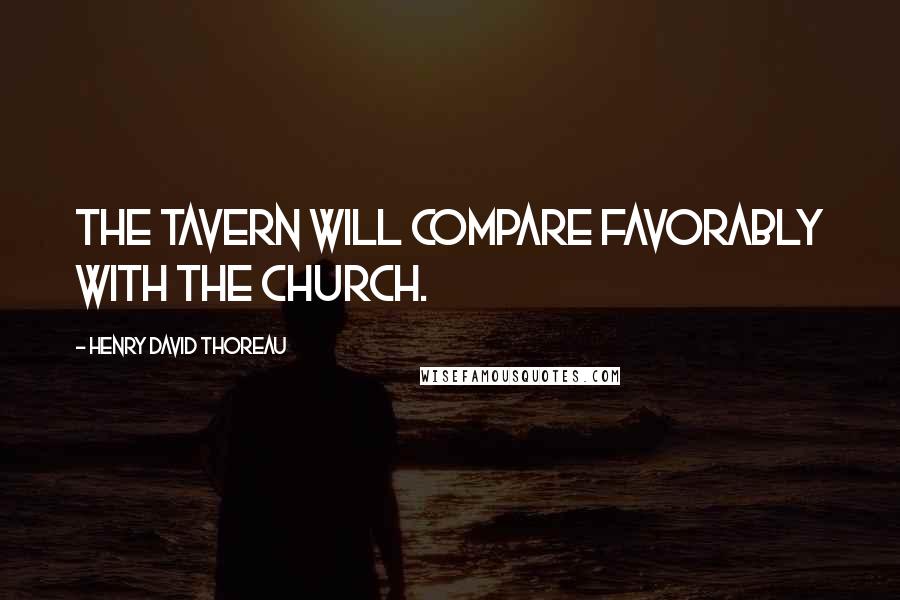 Henry David Thoreau Quotes: The tavern will compare favorably with the church.