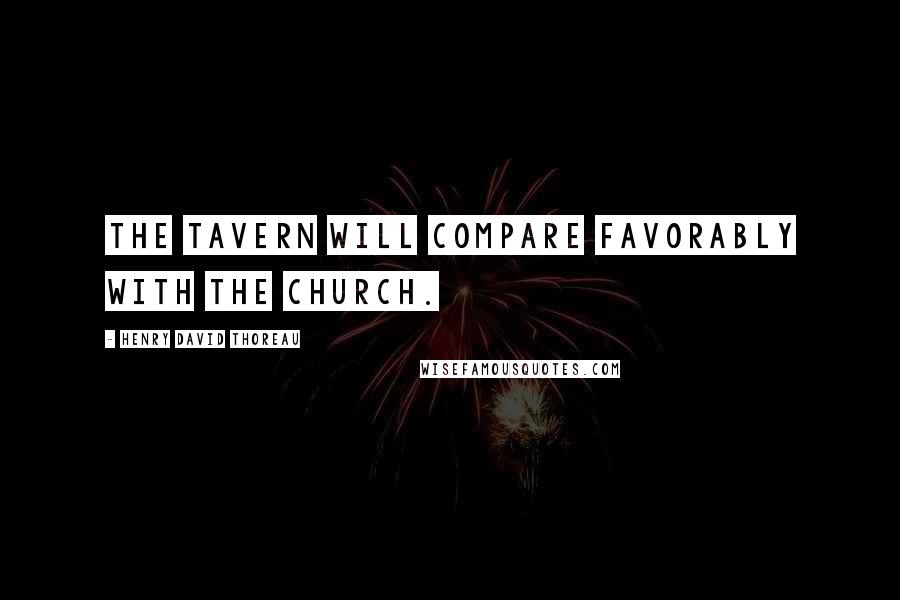 Henry David Thoreau Quotes: The tavern will compare favorably with the church.