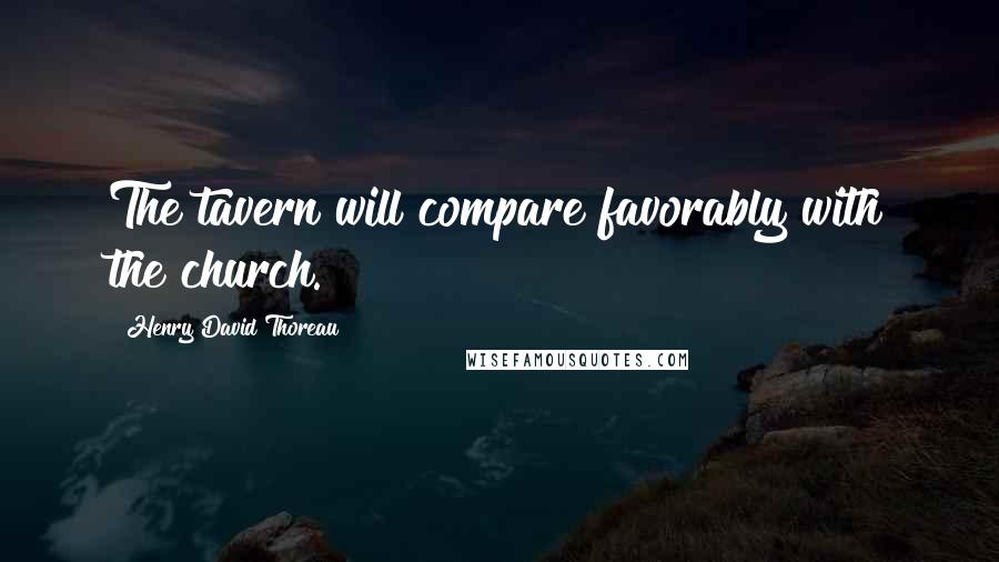 Henry David Thoreau Quotes: The tavern will compare favorably with the church.