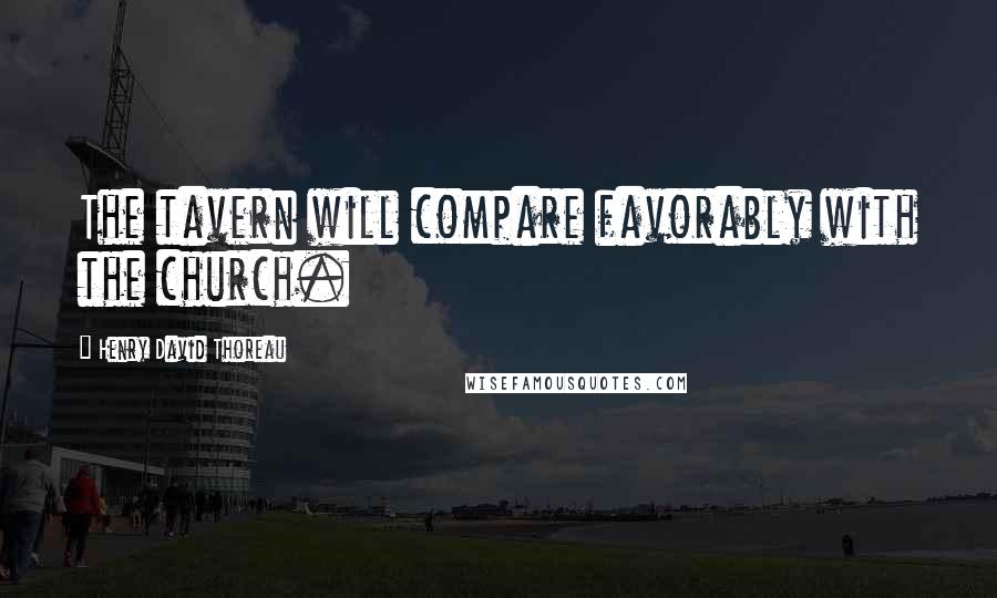 Henry David Thoreau Quotes: The tavern will compare favorably with the church.