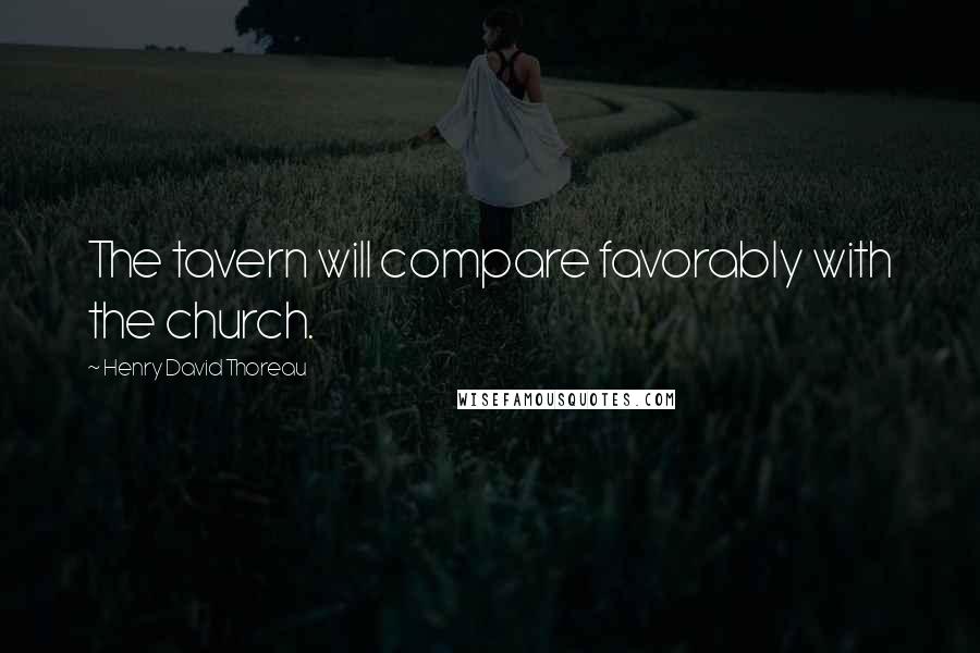 Henry David Thoreau Quotes: The tavern will compare favorably with the church.