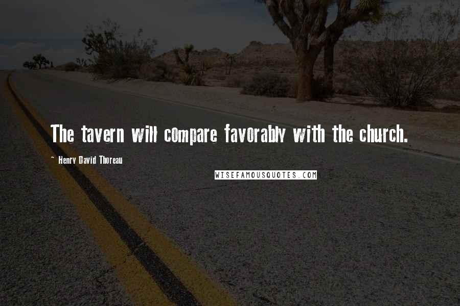 Henry David Thoreau Quotes: The tavern will compare favorably with the church.