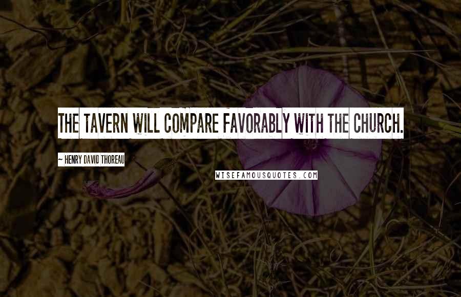 Henry David Thoreau Quotes: The tavern will compare favorably with the church.