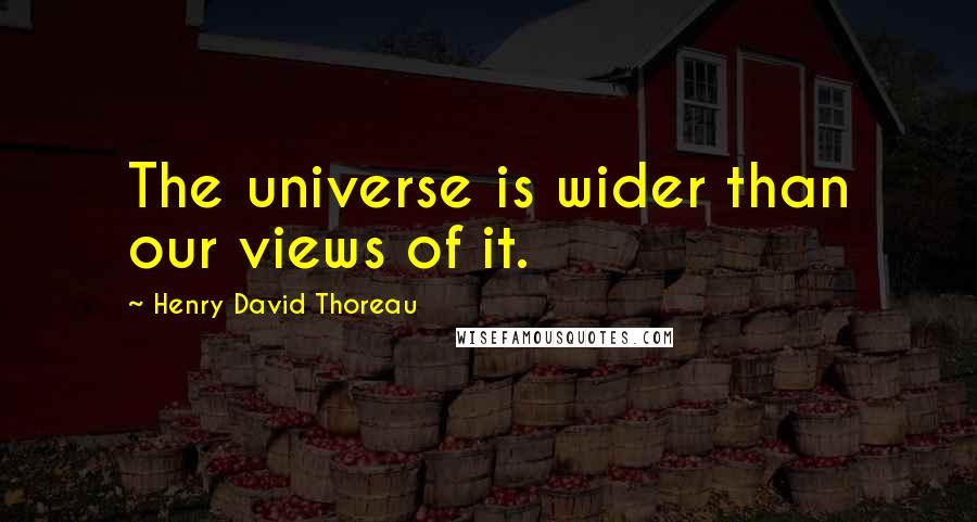 Henry David Thoreau Quotes: The universe is wider than our views of it.