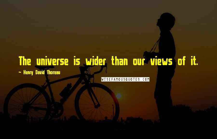 Henry David Thoreau Quotes: The universe is wider than our views of it.