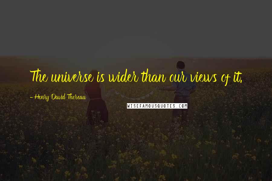 Henry David Thoreau Quotes: The universe is wider than our views of it.