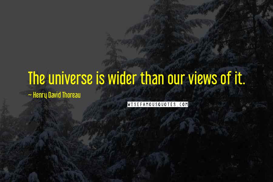 Henry David Thoreau Quotes: The universe is wider than our views of it.