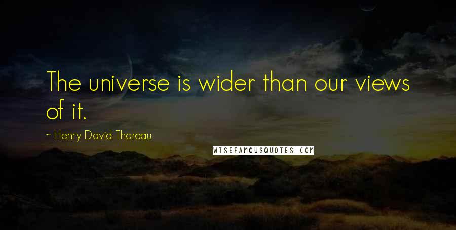 Henry David Thoreau Quotes: The universe is wider than our views of it.