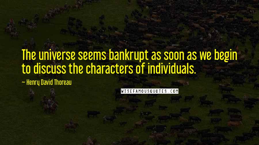 Henry David Thoreau Quotes: The universe seems bankrupt as soon as we begin to discuss the characters of individuals.