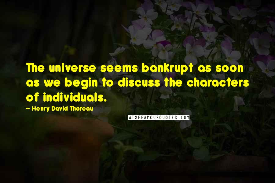 Henry David Thoreau Quotes: The universe seems bankrupt as soon as we begin to discuss the characters of individuals.