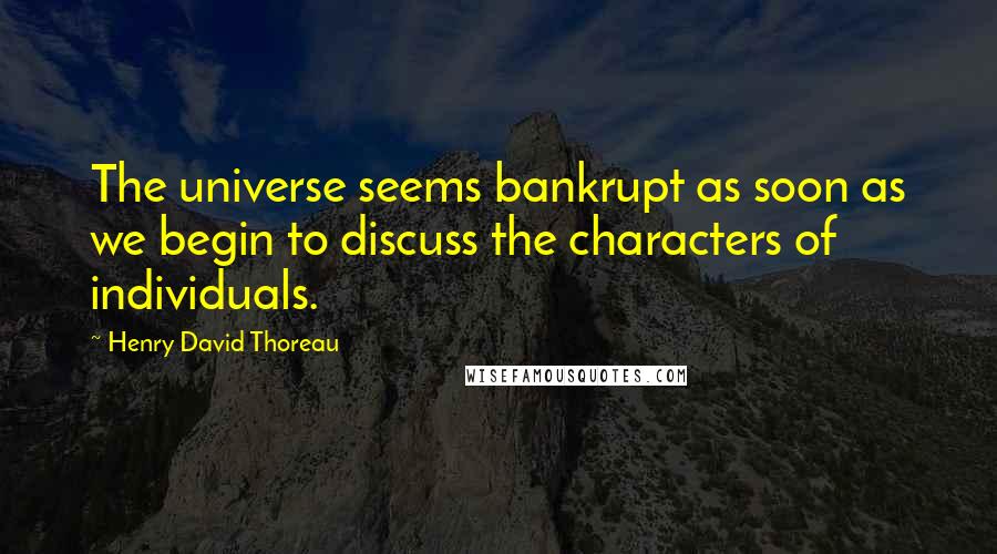 Henry David Thoreau Quotes: The universe seems bankrupt as soon as we begin to discuss the characters of individuals.