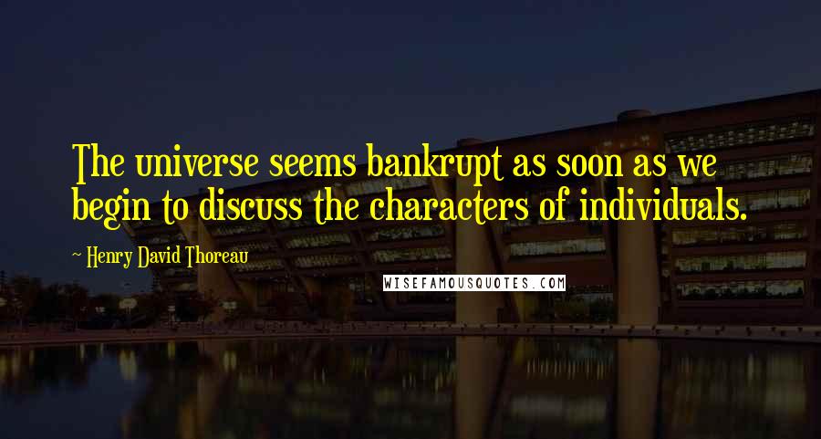 Henry David Thoreau Quotes: The universe seems bankrupt as soon as we begin to discuss the characters of individuals.