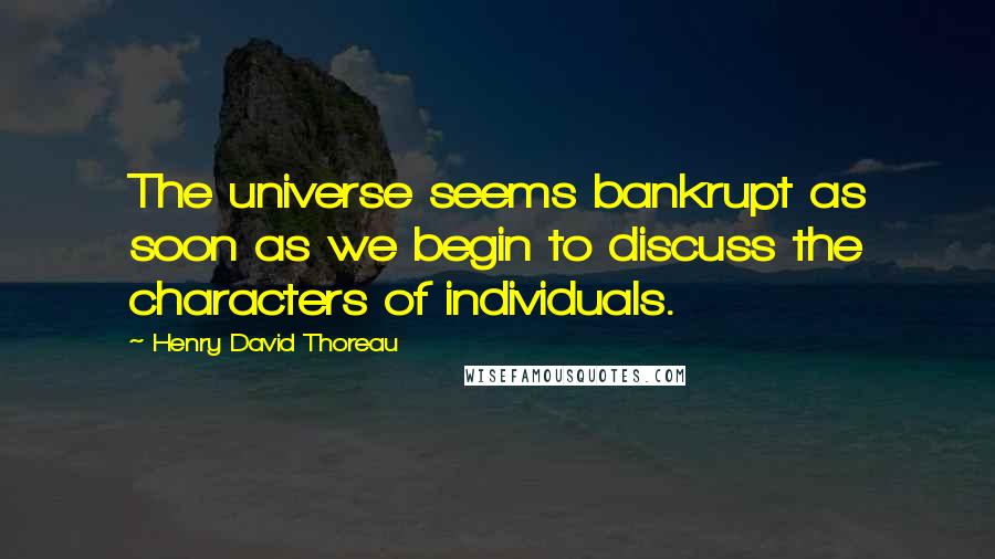 Henry David Thoreau Quotes: The universe seems bankrupt as soon as we begin to discuss the characters of individuals.